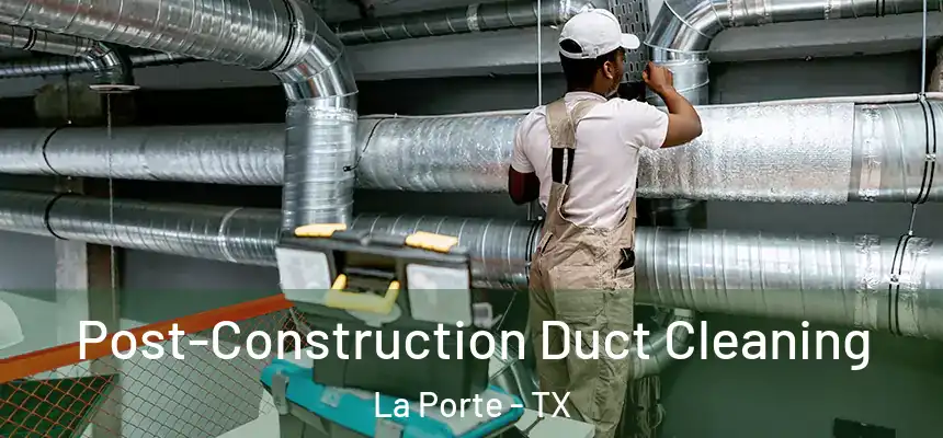 Post-Construction Duct Cleaning La Porte - TX